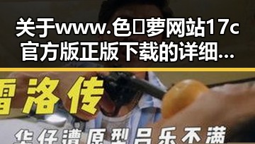 关于 www.色😍萝网站17c官方版正版下载 的详细介绍与下载指南