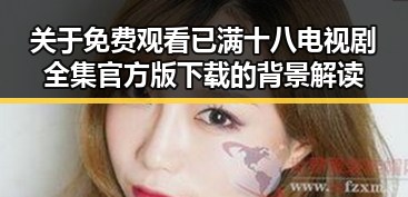 关于 免费观看已满十八电视剧全集官方版下载 的背景解读
