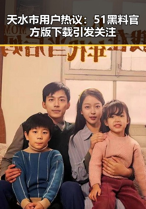 天水市用户热议:51黑料官方版下载引发关注