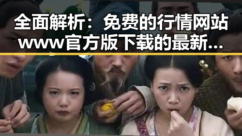 全面解析：免费的行情网站www官方版下载的最新动态