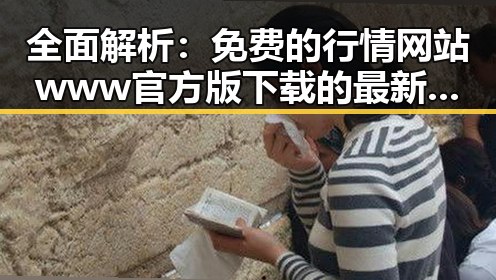 全面解析：免费的行情网站www官方版下载的最新动态