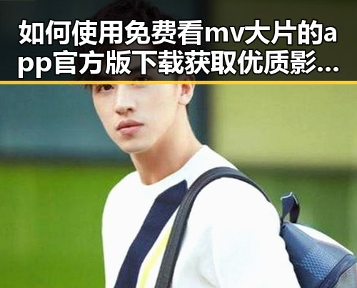 如何使用免费看mv大片的app官方版下载获取优质影视资源
