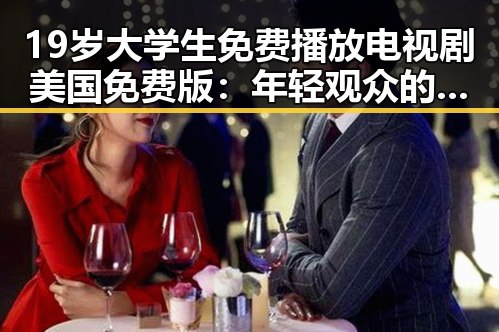 19岁大学生免费播放电视剧美国免费版：年轻观众的新选择