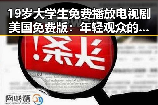 19岁大学生免费播放电视剧美国免费版：年轻观众的新选择