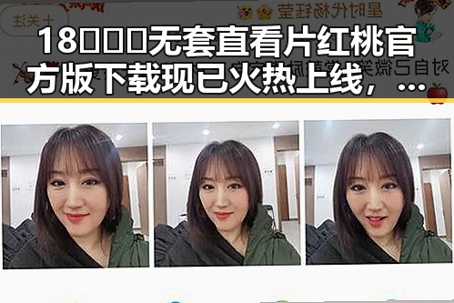 18❌❌❌无套直看片红桃官方版下载现已火热上线,开启全新观看体验