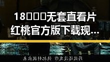 18❌❌❌无套直看片红桃官方版下载现已火热上线,开启全新观看体验