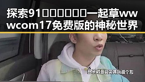 探索91🍆🍑🔞❌❌❌一起草wwwcom17免费版的神秘世界