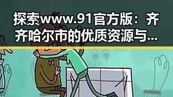 探索 www.91官方版：齐齐哈尔市的优质资源与服务