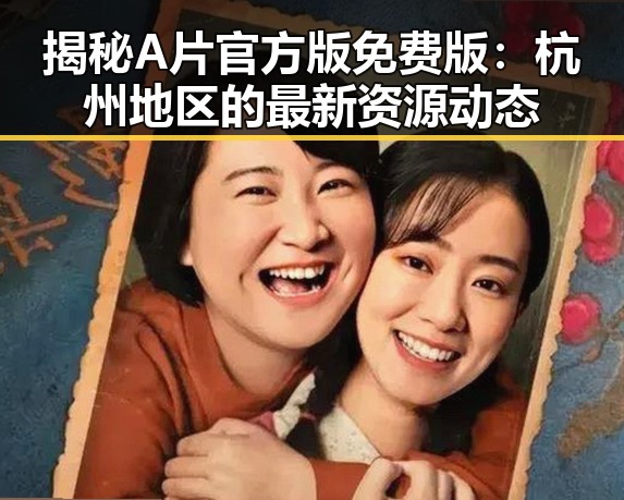 揭秘A片官方版免费版：杭州地区的最新资源动态