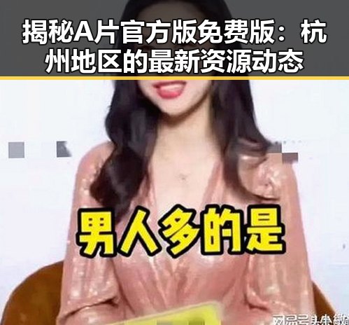 揭秘A片官方版免费版:杭州地区的最新资源动态