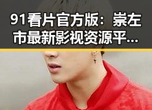 91看片官方版：崇左市最新影视资源平台解析