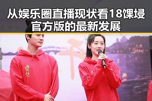 从娱乐圈直播现状看18馃埐官方版的最新发展