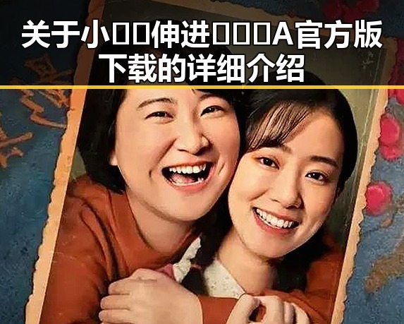 关于小🐔🐔伸进🈲🔞🔞A官方版下载的详细介绍