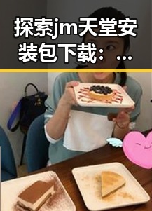 探索 jm天堂安装包下载：开启你的娱乐新体验