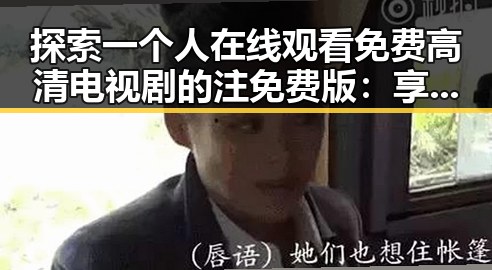 探索一个人在线观看免费高清电视剧的注免费版：享受纯粹视觉盛宴
