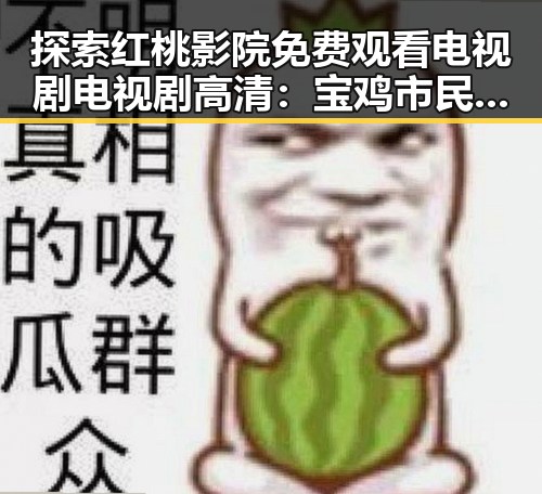 探索红桃影院免费观看电视剧电视剧高清：宝鸡市民的新选择