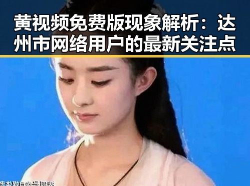 黄视频免费版现象解析：达州市网络用户的最新关注点