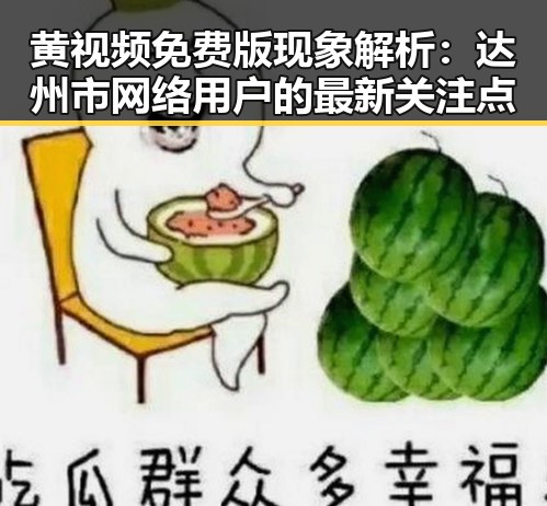 黄视频免费版现象解析：达州市网络用户的最新关注点