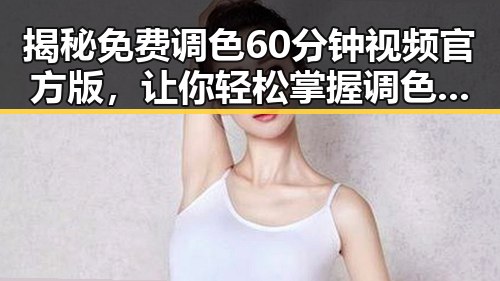 揭秘免费调色60分钟视频官方版，让你轻松掌握调色技巧