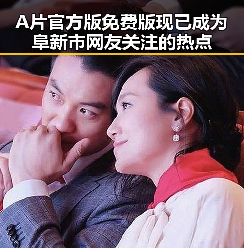 A片官方版免费版现已成为阜新市网友关注的热点