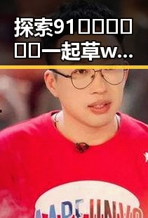 探索91🍆🍑🔞❌❌❌一起草wwwcom91安装包下载：安全指南与注意事项