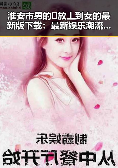 淮安市男的🈚放丄到女的最新版下载：最新娱乐潮流引领者