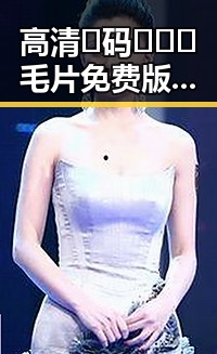 高清🈚码🔞❌♋毛片免费版：通辽市最新免费资源介绍