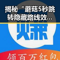 揭秘“蘑菇5秒跳转隐藏路线效果如何百度安卓版”的真实表现