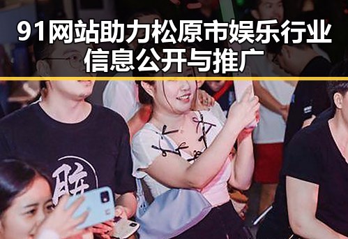 91网站助力松原市娱乐行业信息公开与推广