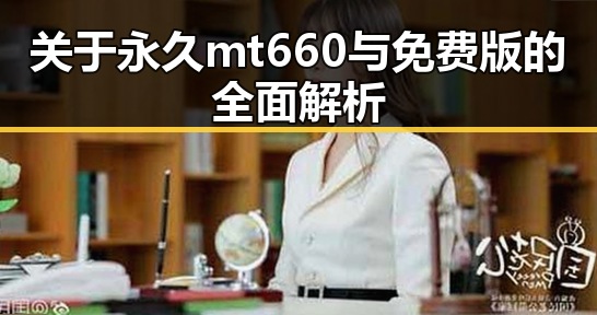 关于永久mt660与免费版的全面解析