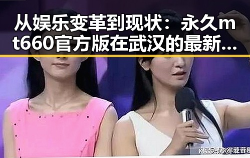 从娱乐变革到现状：永久mt660官方版在武汉的最新应用