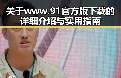 关于www.91官方版下载的详细介绍与实用指南