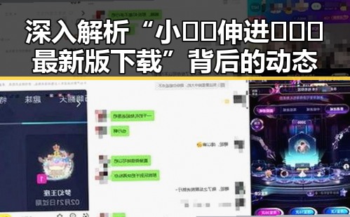 深入解析“小🐔🐔伸进🈲🔞🔞最新版下载”背后的动态