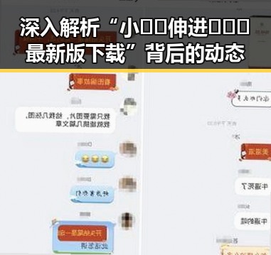 深入解析“小🐔🐔伸进🈲🔞🔞最新版下载”背后的动态