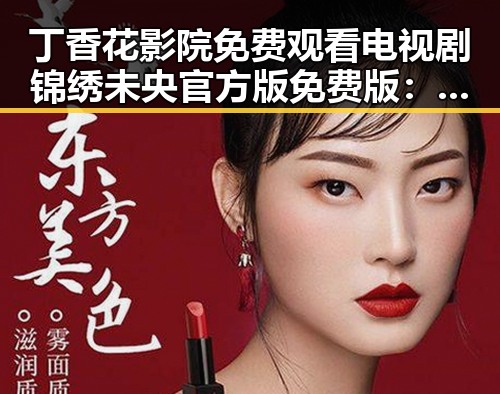 丁香花影院免费观看电视剧锦绣未央官方版免费版：在线观看最新热剧的最佳选择