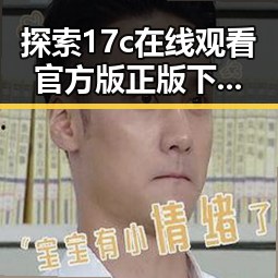 探索17c在线观看官方版正版下载，让你轻松畅享精彩内容