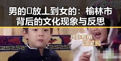 男的🈚放丄到女的：榆林市背后的文化现象与反思