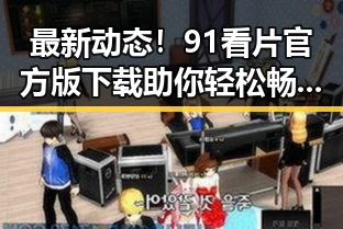 最新动态！91看片官方版下载助你轻松畅享高清影视体验