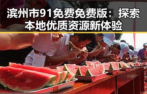 滨州市91免费免费版：探索本地优质资源新体验