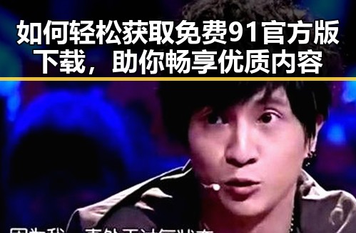 如何轻松获取免费91官方版下载，助你畅享优质内容