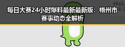 每日大赛24小时爆料最新最新版：梧州市赛事动态全解析