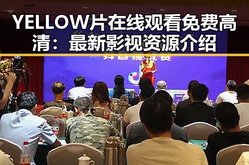 YELLOW片在线观看免费高清：最新影视资源介绍