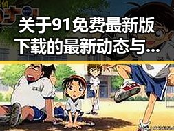 关于91免费最新版下载的最新动态与实用指南