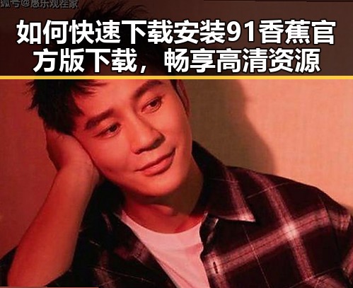 如何快速下载安装91香蕉官方版下载，畅享高清资源
