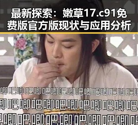 最新探索：嫩草17.c 91免费版官方版现状与应用分析