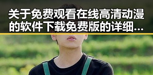 关于免费观看在线高清动漫的软件下载免费版的详细介绍