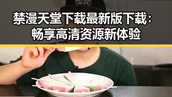 禁漫天堂下载最新版下载：畅享高清资源新体验