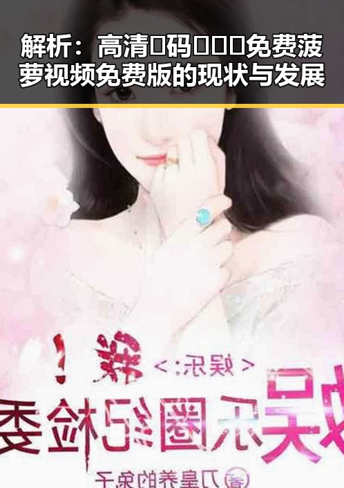解析：高清🈚码🔞❌♋免费菠萝视频免费版的现状与发展