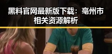 黑料 官网最新版下载：亳州市相关资源解析
