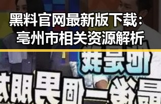 黑料 官网最新版下载：亳州市相关资源解析